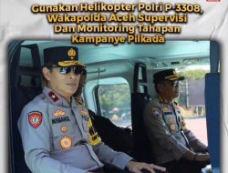 Gunakan Helikopter Polri P – 3308, Wakapolda Aceh Supervisi dan Monitoring Tahapan Kampanye Pilkada